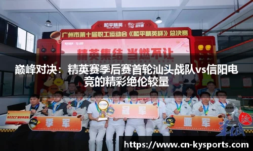巅峰对决：精英赛季后赛首轮汕头战队vs信阳电竞的精彩绝伦较量