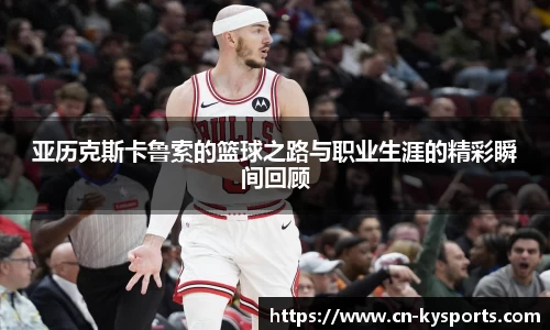 亚历克斯卡鲁索的篮球之路与职业生涯的精彩瞬间回顾