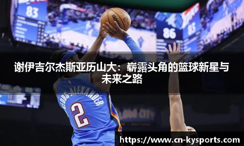 谢伊吉尔杰斯亚历山大：崭露头角的篮球新星与未来之路